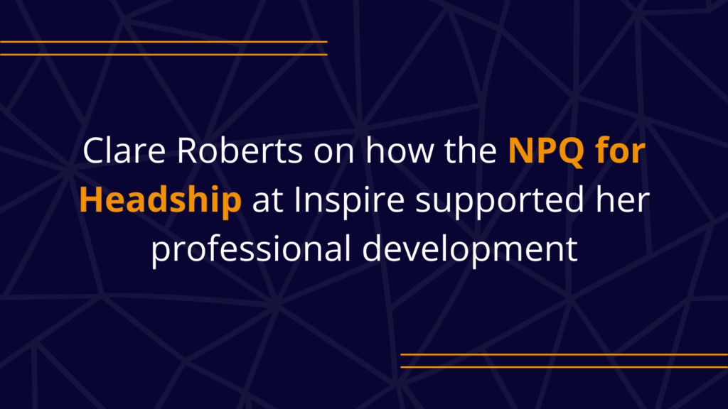 Clare Roberts on how the NPQ for Headship at Inspire supported herprofessional development