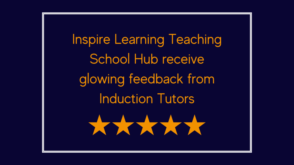 Inspire Learning Teaching School Hub receives glowing feedback from Induction Tutors