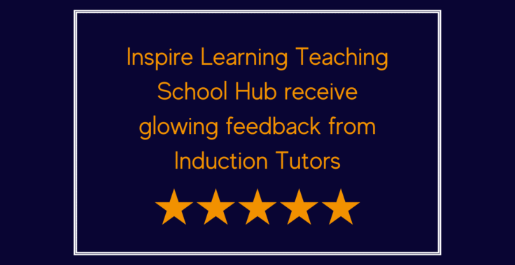 Inspire Learning Teaching School Hub receives glowing feedback from Induction Tutors