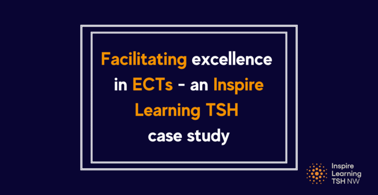 Facilitating excellence in ECTs – an Inspire Learning TSH case study